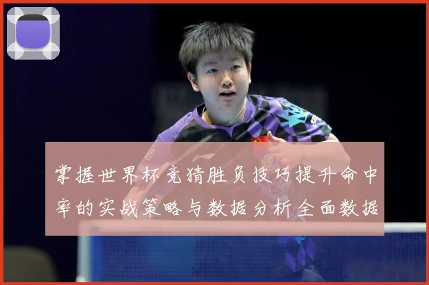 掌握世界杯竞猜胜负技巧提升命中率的实战策略与数据分析全面数据研判-深度解析