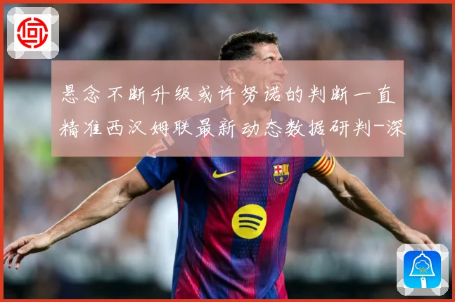 悬念不断升级或许努诺的判断一直精准西汉姆联最新动态数据研判-深度解析