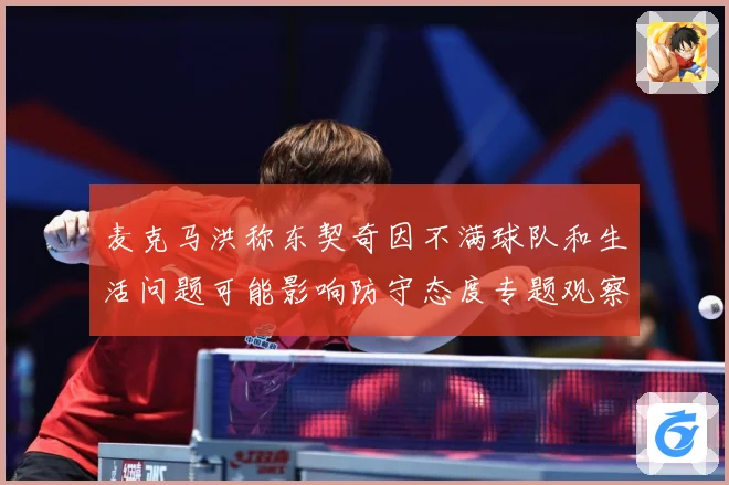 麦克马洪称东契奇因不满球队和生活问题可能影响防守态度专题观察-深度解析