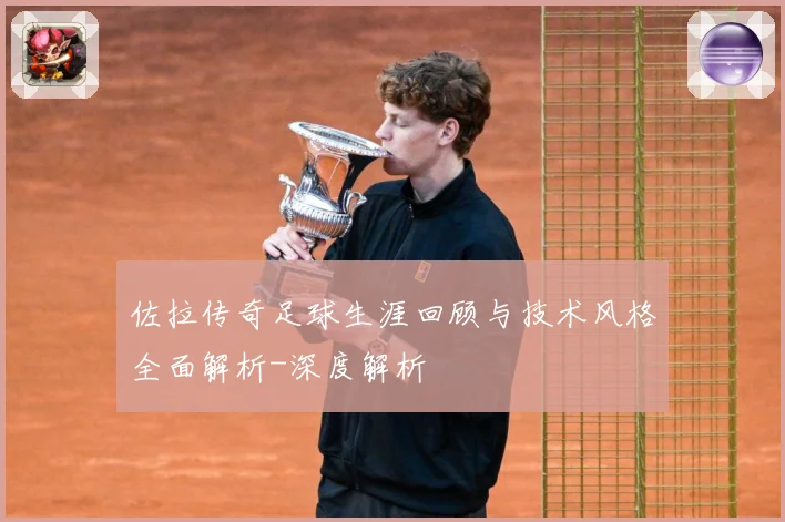 佐拉传奇足球生涯回顾与技术风格全面解析-深度解析
