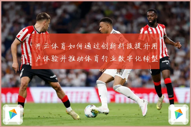 开云体育如何通过创新科技提升用户体验并推动体育行业数字化转型专题观察-深度解析