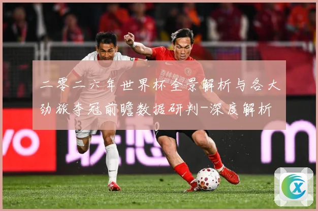 二零二六年世界杯全景解析与各大劲旅夺冠前瞻数据研判-深度解析