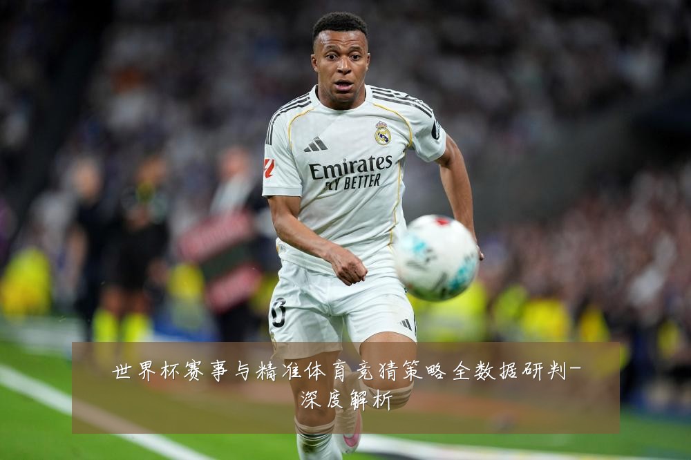 世界杯赛事与精准体育竞猜策略全数据研判-深度解析