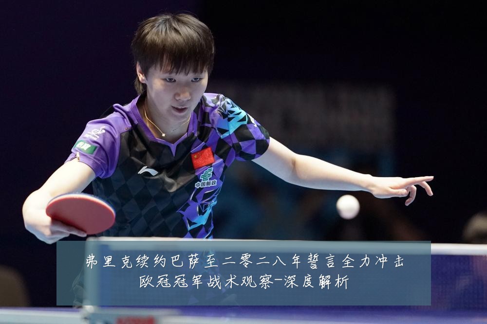 弗里克续约巴萨至二零二八年誓言全力冲击欧冠冠军战术观察-深度解析
