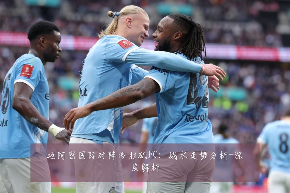迈阿密国际对阵洛杉矶FC:战术走势分析-深度解析
