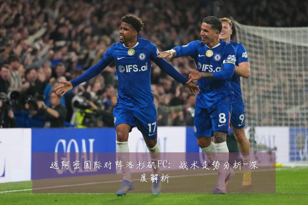 迈阿密国际对阵洛杉矶FC:战术走势分析-深度解析