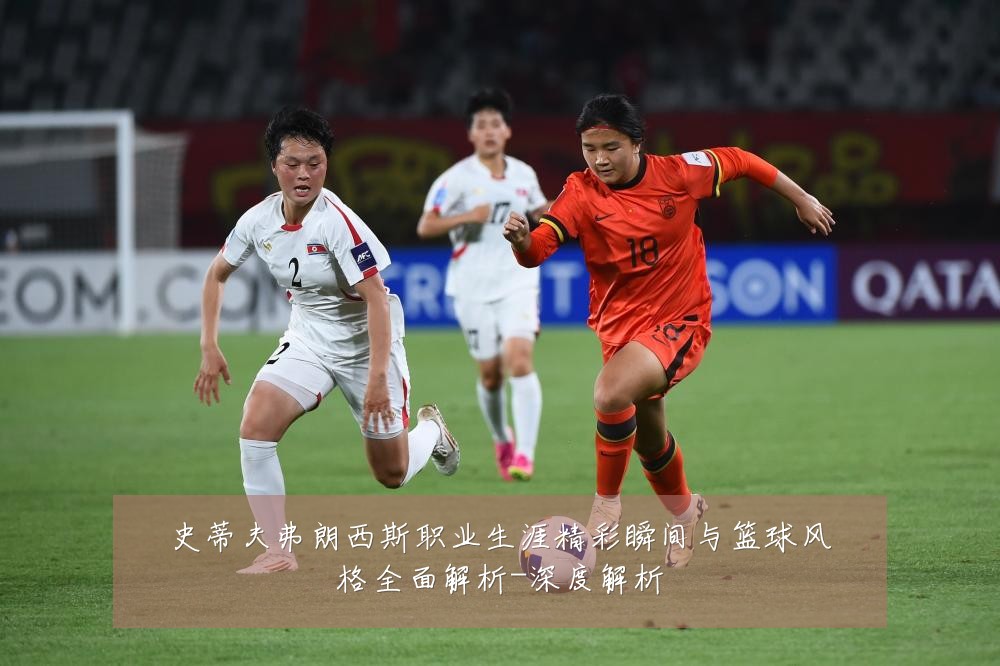 史蒂夫弗朗西斯职业生涯精彩瞬间与篮球风格全面解析-深度解析